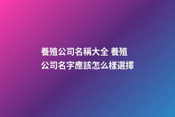 養殖公司名稱大全 養殖公司名字應該怎么樣選擇-第1張-公司起名-玄機派